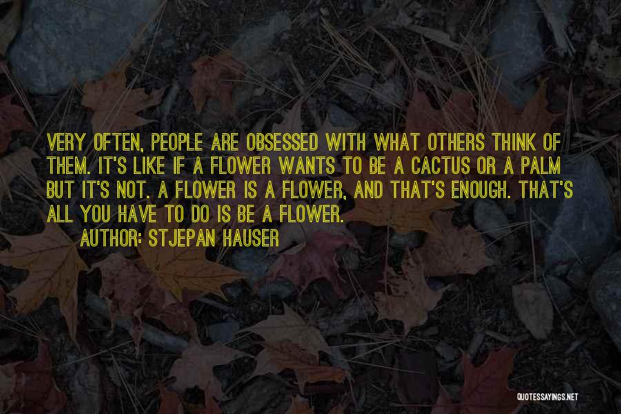 Stjepan Hauser Quotes: Very Often, People Are Obsessed With What Others Think Of Them. It's Like If A Flower Wants To Be A