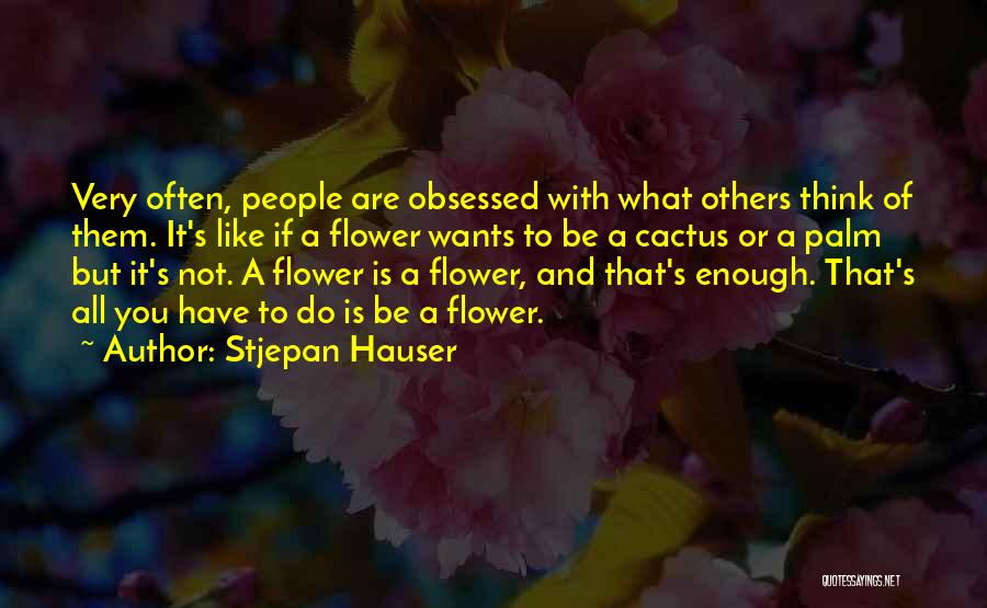 Stjepan Hauser Quotes: Very Often, People Are Obsessed With What Others Think Of Them. It's Like If A Flower Wants To Be A