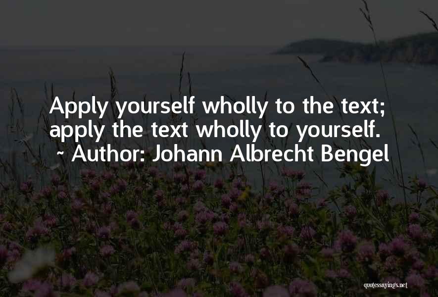 Johann Albrecht Bengel Quotes: Apply Yourself Wholly To The Text; Apply The Text Wholly To Yourself.