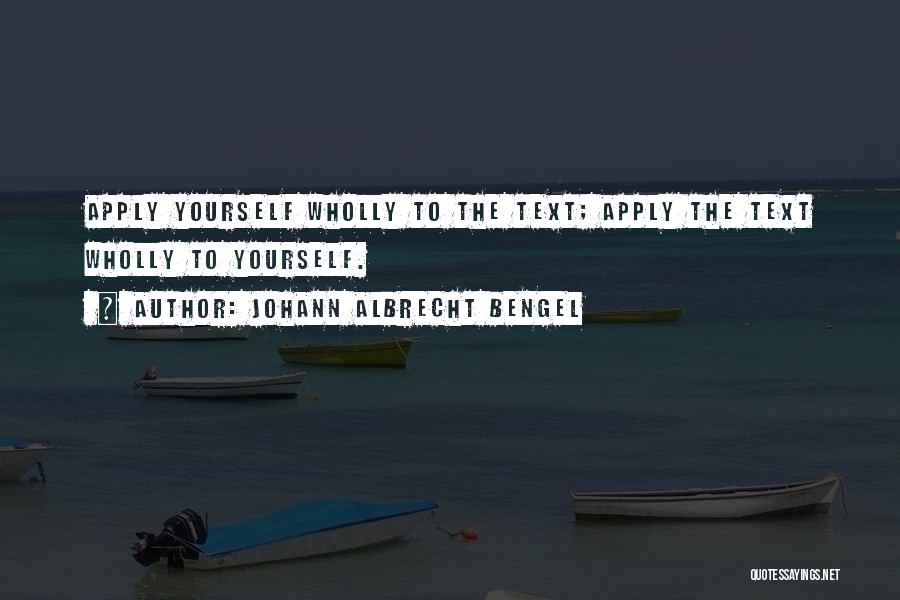 Johann Albrecht Bengel Quotes: Apply Yourself Wholly To The Text; Apply The Text Wholly To Yourself.