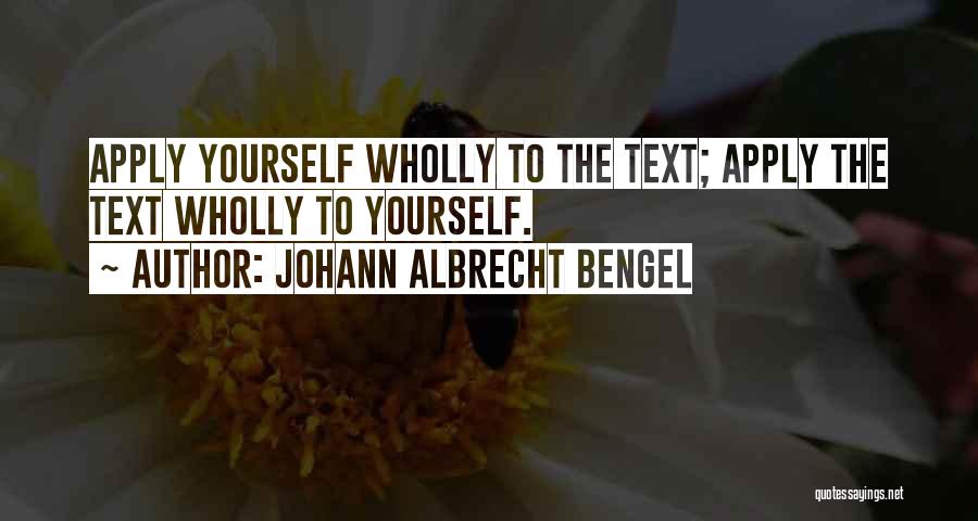 Johann Albrecht Bengel Quotes: Apply Yourself Wholly To The Text; Apply The Text Wholly To Yourself.