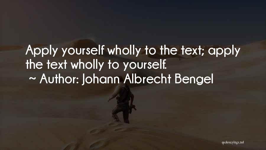 Johann Albrecht Bengel Quotes: Apply Yourself Wholly To The Text; Apply The Text Wholly To Yourself.