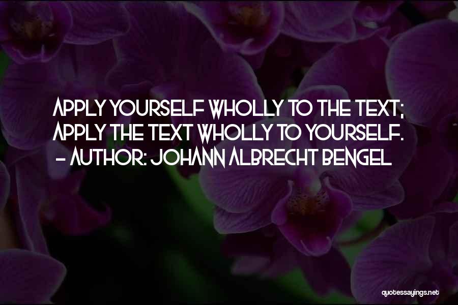 Johann Albrecht Bengel Quotes: Apply Yourself Wholly To The Text; Apply The Text Wholly To Yourself.