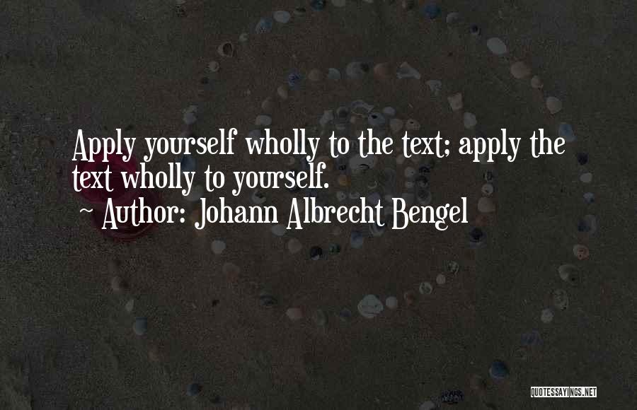 Johann Albrecht Bengel Quotes: Apply Yourself Wholly To The Text; Apply The Text Wholly To Yourself.