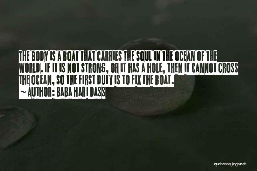 Baba Hari Dass Quotes: The Body Is A Boat That Carries The Soul In The Ocean Of The World. If It Is Not Strong,