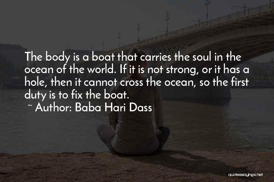 Baba Hari Dass Quotes: The Body Is A Boat That Carries The Soul In The Ocean Of The World. If It Is Not Strong,