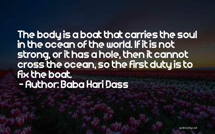 Baba Hari Dass Quotes: The Body Is A Boat That Carries The Soul In The Ocean Of The World. If It Is Not Strong,