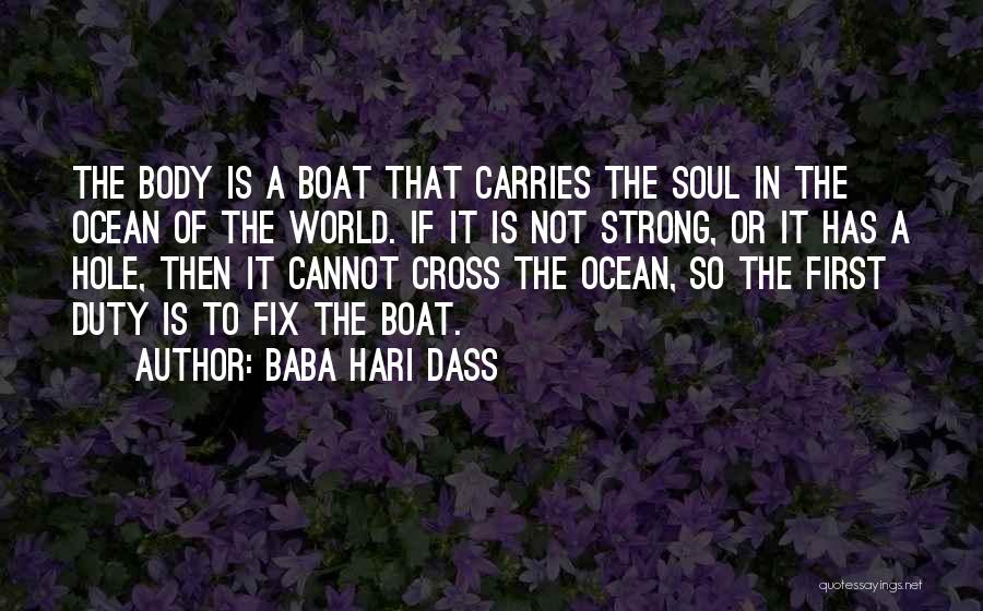 Baba Hari Dass Quotes: The Body Is A Boat That Carries The Soul In The Ocean Of The World. If It Is Not Strong,