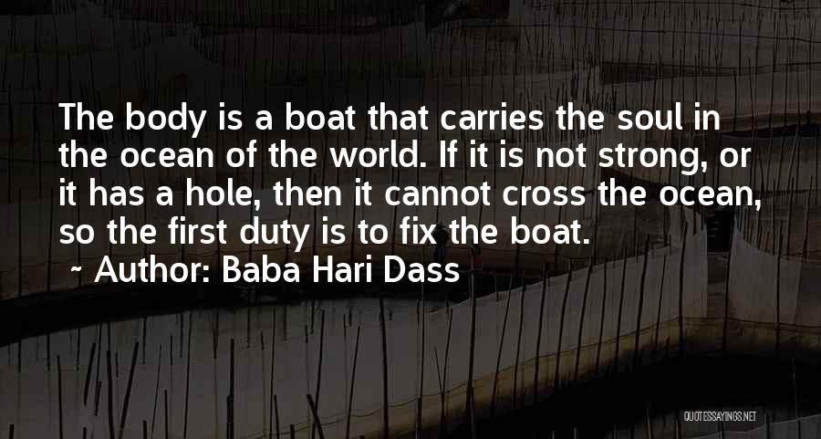 Baba Hari Dass Quotes: The Body Is A Boat That Carries The Soul In The Ocean Of The World. If It Is Not Strong,