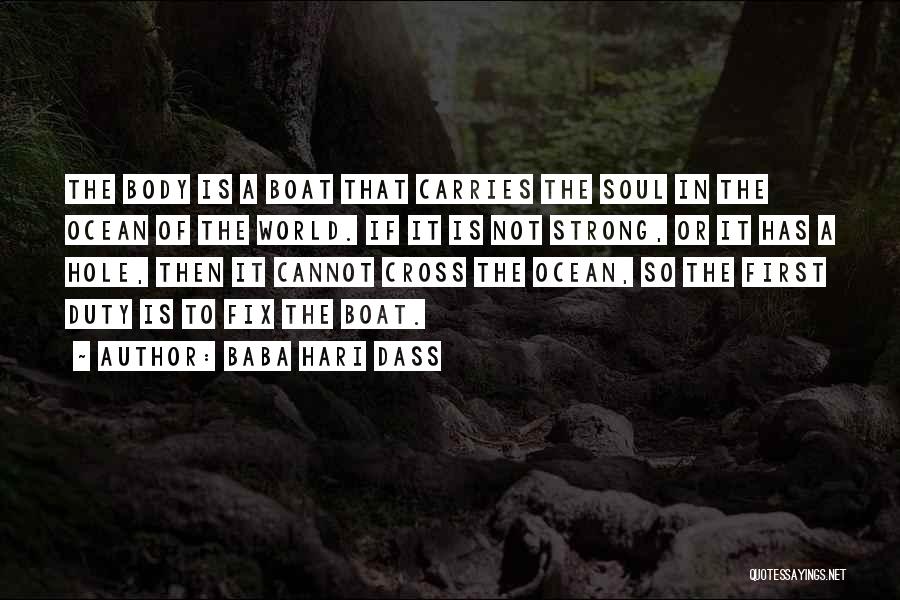 Baba Hari Dass Quotes: The Body Is A Boat That Carries The Soul In The Ocean Of The World. If It Is Not Strong,