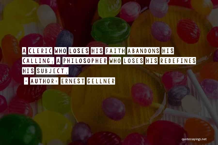 Ernest Gellner Quotes: A Cleric Who Loses His Faith Abandons His Calling; A Philosopher Who Loses His Redefines His Subject.