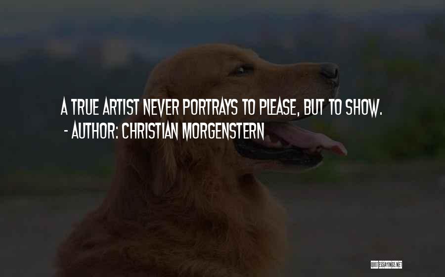 Christian Morgenstern Quotes: A True Artist Never Portrays To Please, But To Show.