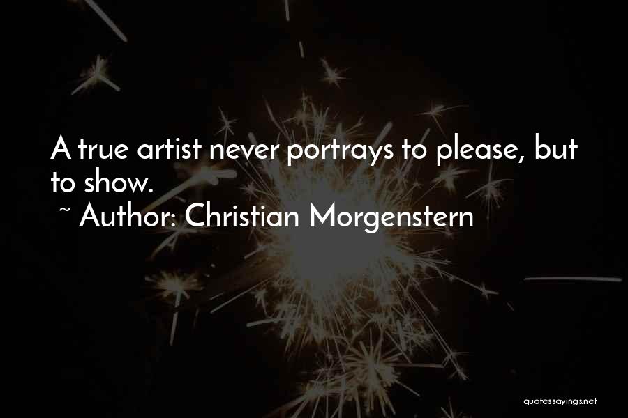 Christian Morgenstern Quotes: A True Artist Never Portrays To Please, But To Show.