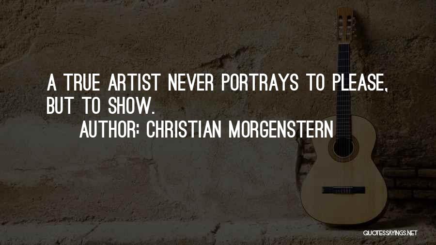 Christian Morgenstern Quotes: A True Artist Never Portrays To Please, But To Show.
