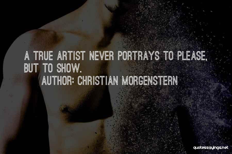 Christian Morgenstern Quotes: A True Artist Never Portrays To Please, But To Show.
