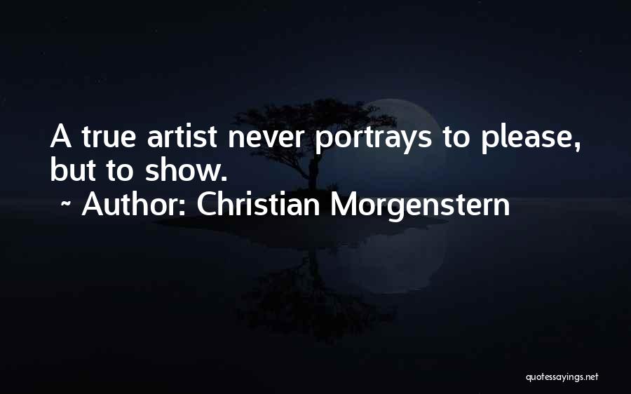 Christian Morgenstern Quotes: A True Artist Never Portrays To Please, But To Show.