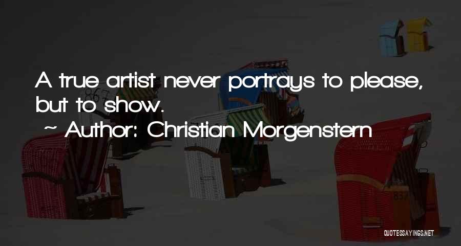Christian Morgenstern Quotes: A True Artist Never Portrays To Please, But To Show.