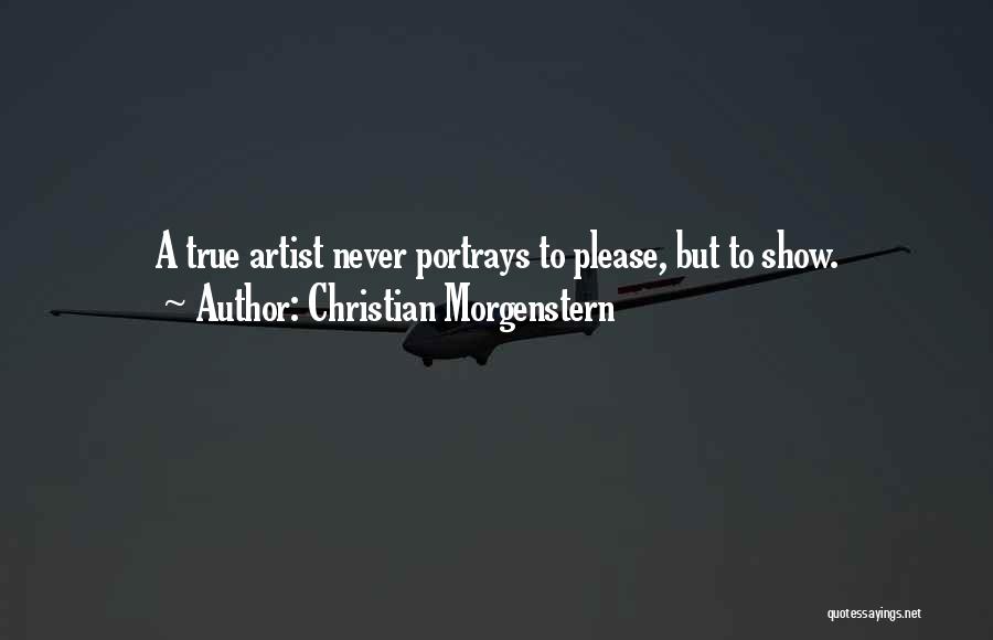 Christian Morgenstern Quotes: A True Artist Never Portrays To Please, But To Show.
