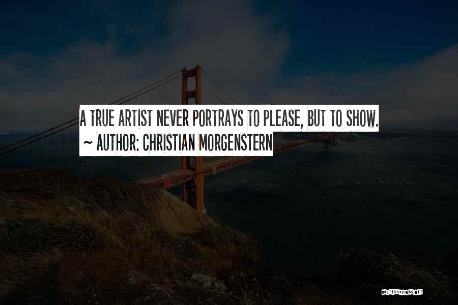 Christian Morgenstern Quotes: A True Artist Never Portrays To Please, But To Show.