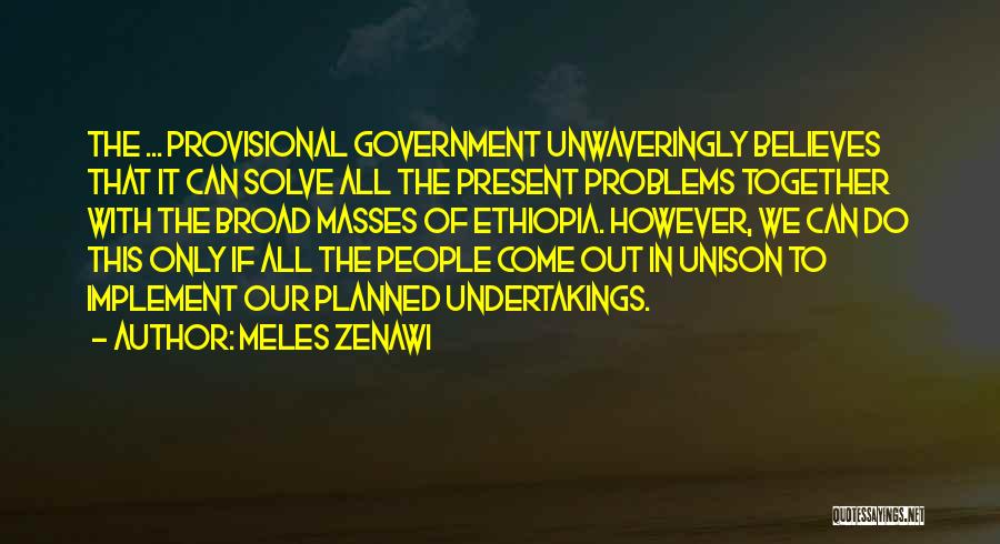 Meles Zenawi Quotes: The ... Provisional Government Unwaveringly Believes That It Can Solve All The Present Problems Together With The Broad Masses Of