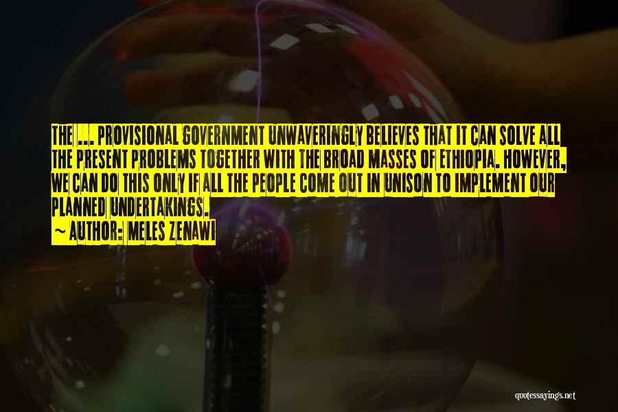 Meles Zenawi Quotes: The ... Provisional Government Unwaveringly Believes That It Can Solve All The Present Problems Together With The Broad Masses Of