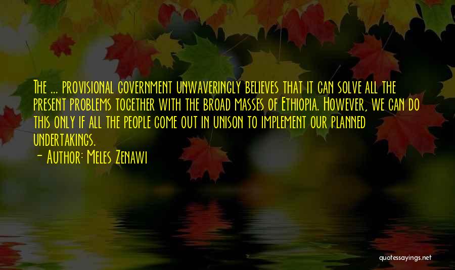 Meles Zenawi Quotes: The ... Provisional Government Unwaveringly Believes That It Can Solve All The Present Problems Together With The Broad Masses Of