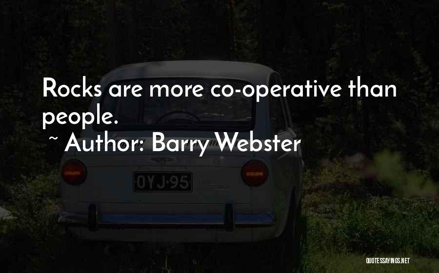 Barry Webster Quotes: Rocks Are More Co-operative Than People.