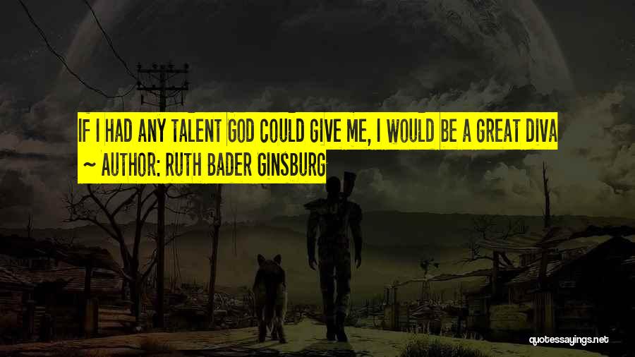 Ruth Bader Ginsburg Quotes: If I Had Any Talent God Could Give Me, I Would Be A Great Diva