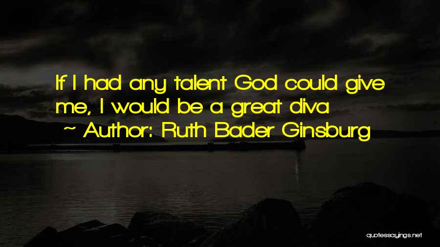 Ruth Bader Ginsburg Quotes: If I Had Any Talent God Could Give Me, I Would Be A Great Diva