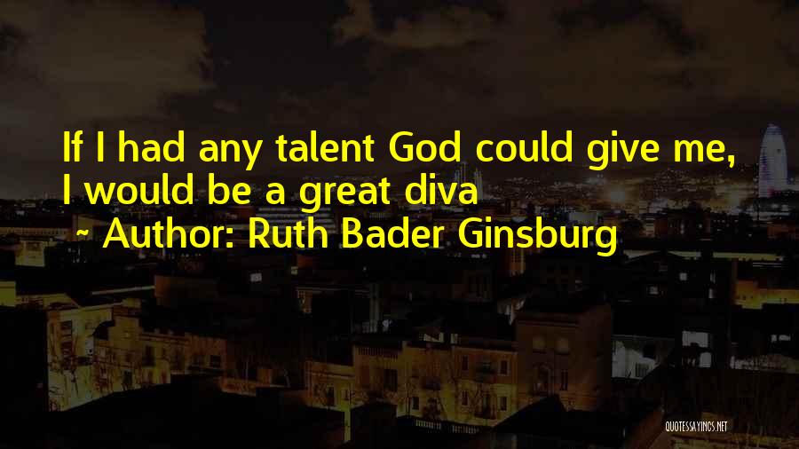 Ruth Bader Ginsburg Quotes: If I Had Any Talent God Could Give Me, I Would Be A Great Diva