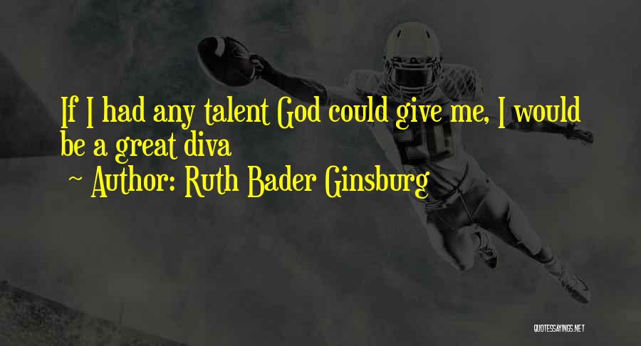 Ruth Bader Ginsburg Quotes: If I Had Any Talent God Could Give Me, I Would Be A Great Diva