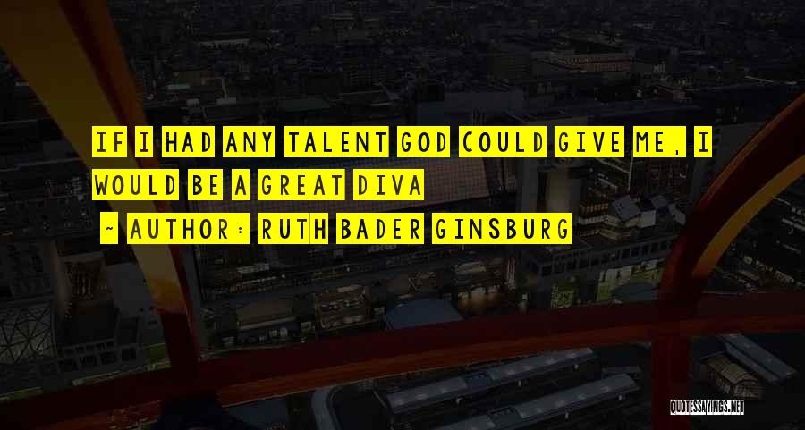 Ruth Bader Ginsburg Quotes: If I Had Any Talent God Could Give Me, I Would Be A Great Diva