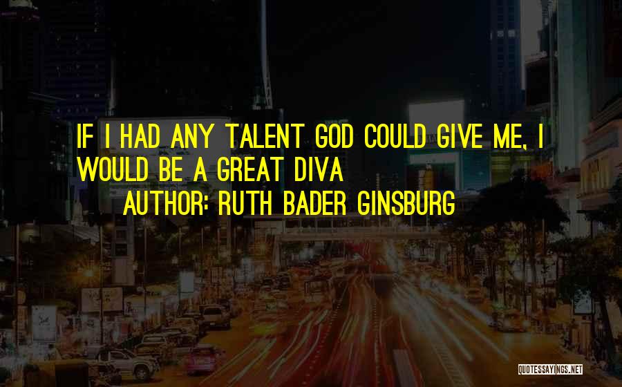 Ruth Bader Ginsburg Quotes: If I Had Any Talent God Could Give Me, I Would Be A Great Diva