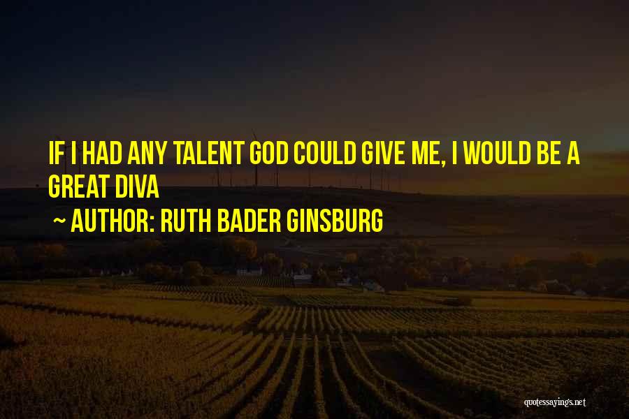 Ruth Bader Ginsburg Quotes: If I Had Any Talent God Could Give Me, I Would Be A Great Diva