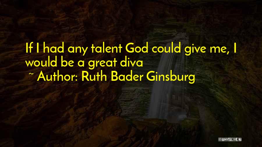 Ruth Bader Ginsburg Quotes: If I Had Any Talent God Could Give Me, I Would Be A Great Diva