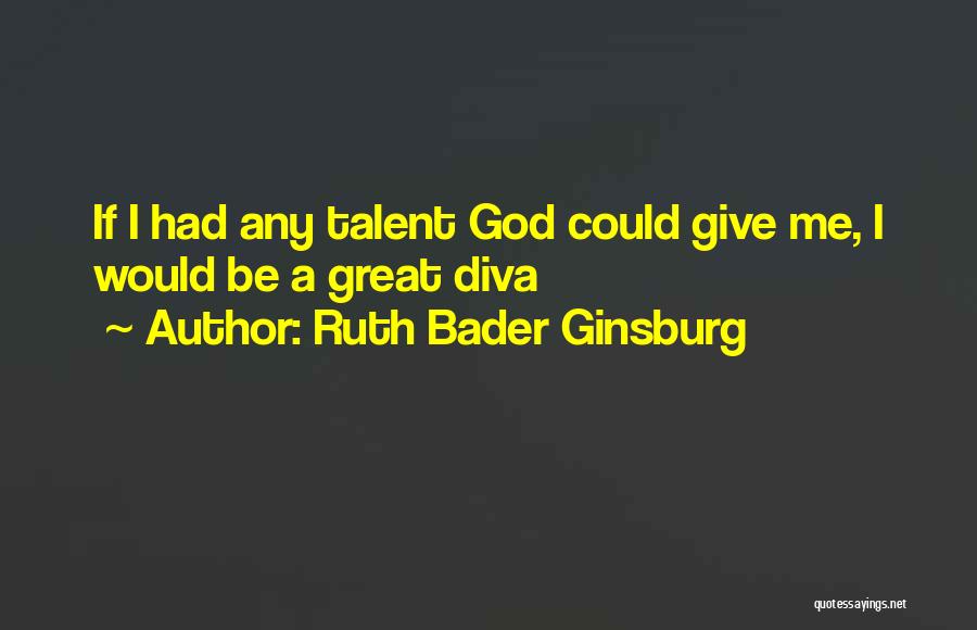 Ruth Bader Ginsburg Quotes: If I Had Any Talent God Could Give Me, I Would Be A Great Diva