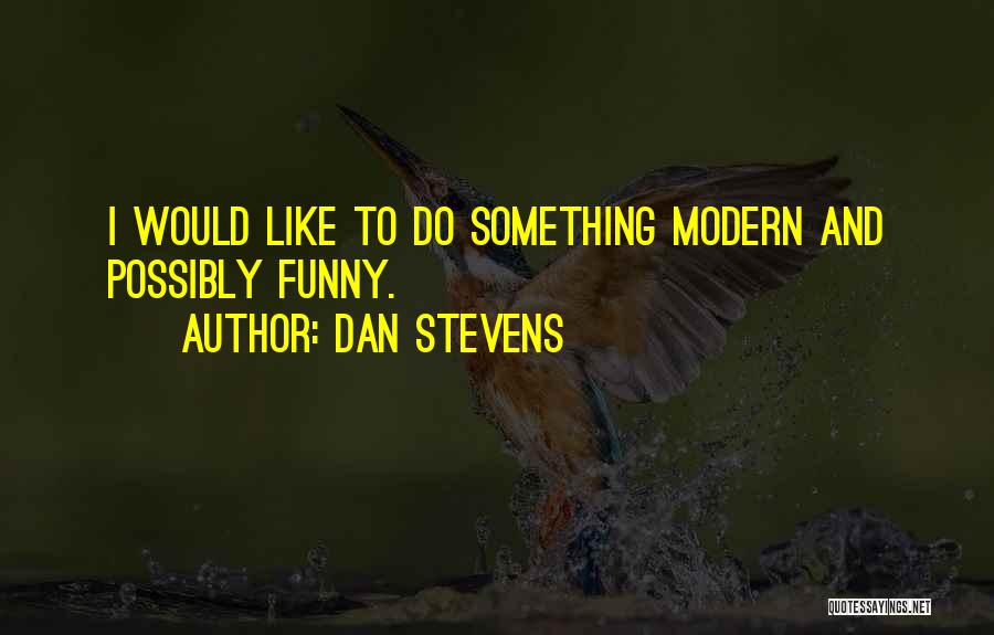 Dan Stevens Quotes: I Would Like To Do Something Modern And Possibly Funny.