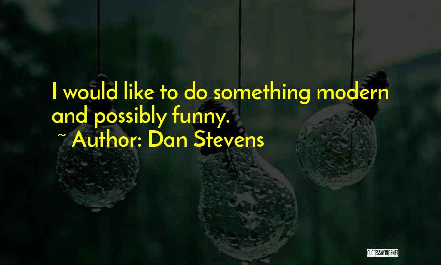 Dan Stevens Quotes: I Would Like To Do Something Modern And Possibly Funny.