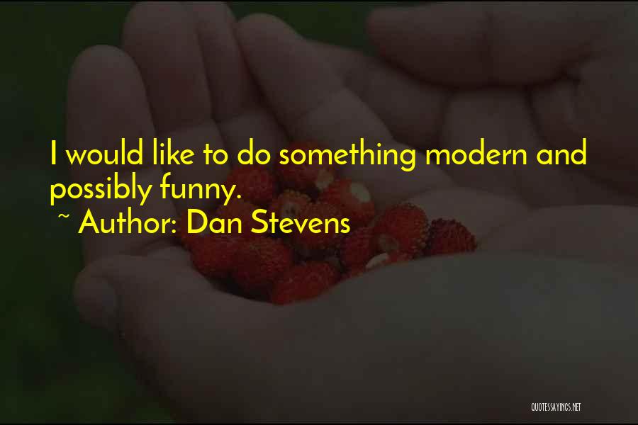 Dan Stevens Quotes: I Would Like To Do Something Modern And Possibly Funny.