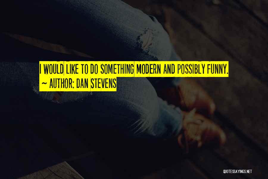 Dan Stevens Quotes: I Would Like To Do Something Modern And Possibly Funny.