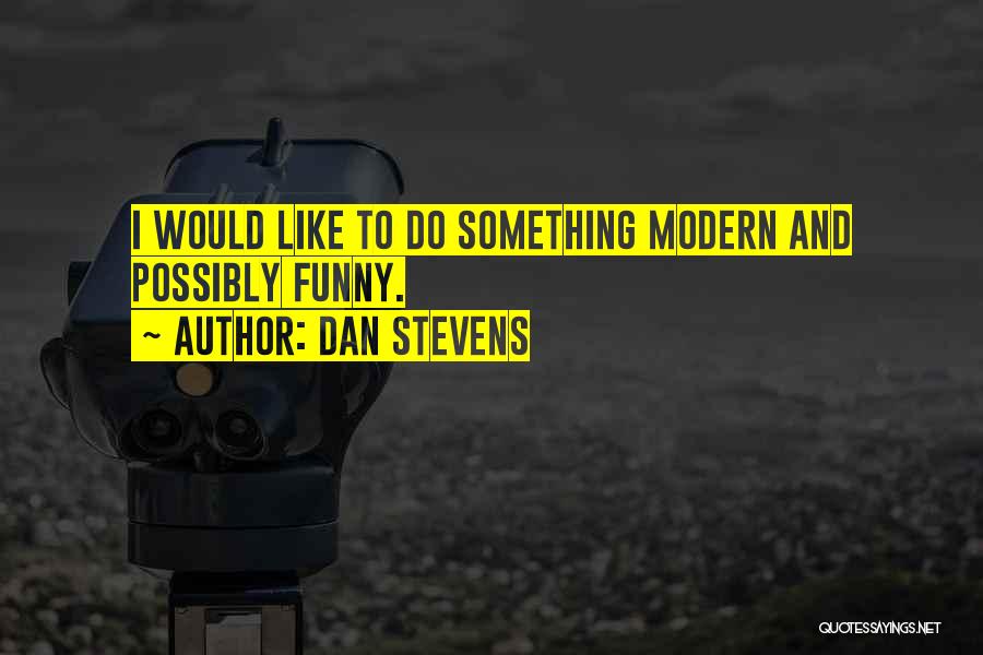 Dan Stevens Quotes: I Would Like To Do Something Modern And Possibly Funny.