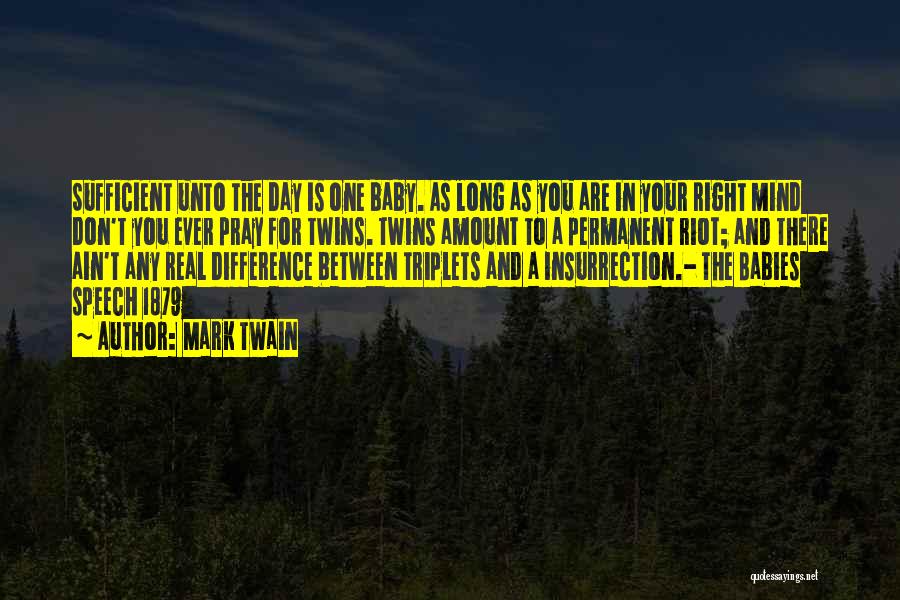 Mark Twain Quotes: Sufficient Unto The Day Is One Baby. As Long As You Are In Your Right Mind Don't You Ever Pray