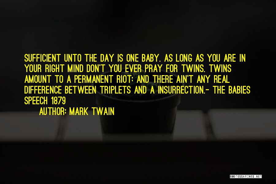 Mark Twain Quotes: Sufficient Unto The Day Is One Baby. As Long As You Are In Your Right Mind Don't You Ever Pray