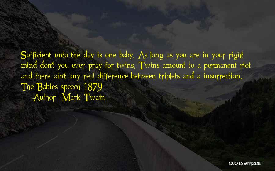 Mark Twain Quotes: Sufficient Unto The Day Is One Baby. As Long As You Are In Your Right Mind Don't You Ever Pray