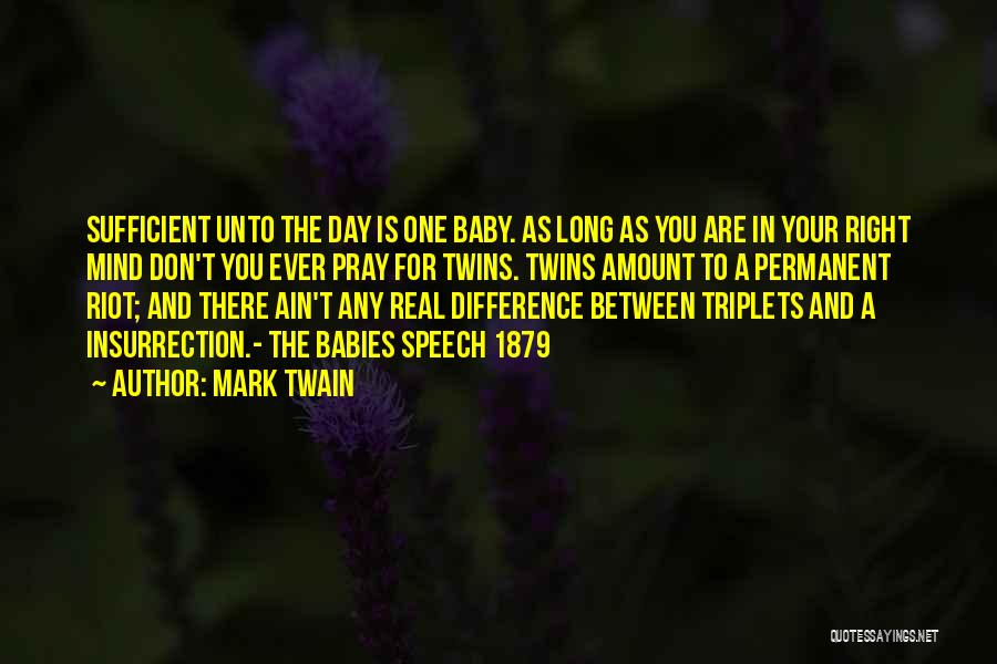Mark Twain Quotes: Sufficient Unto The Day Is One Baby. As Long As You Are In Your Right Mind Don't You Ever Pray