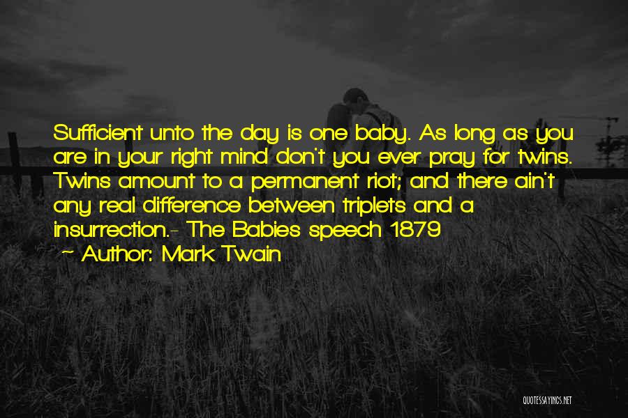 Mark Twain Quotes: Sufficient Unto The Day Is One Baby. As Long As You Are In Your Right Mind Don't You Ever Pray