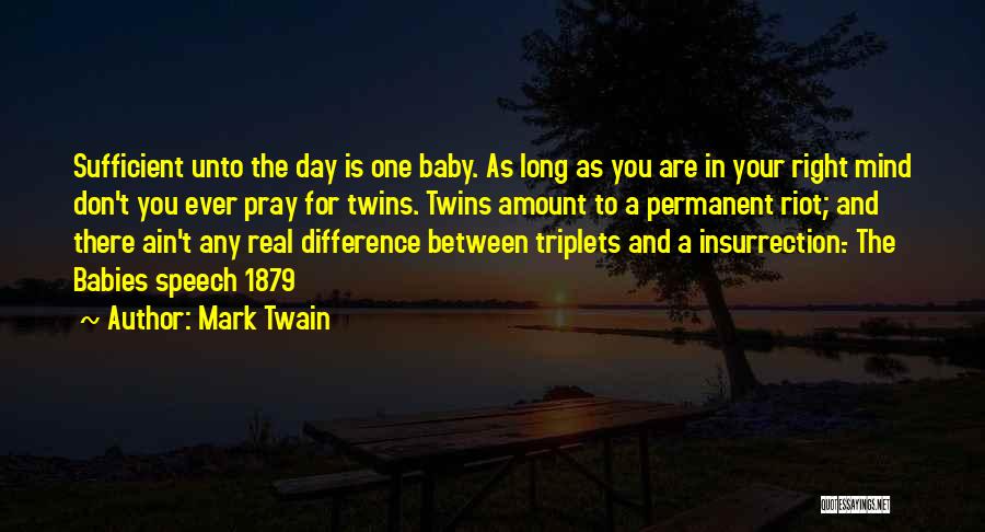 Mark Twain Quotes: Sufficient Unto The Day Is One Baby. As Long As You Are In Your Right Mind Don't You Ever Pray