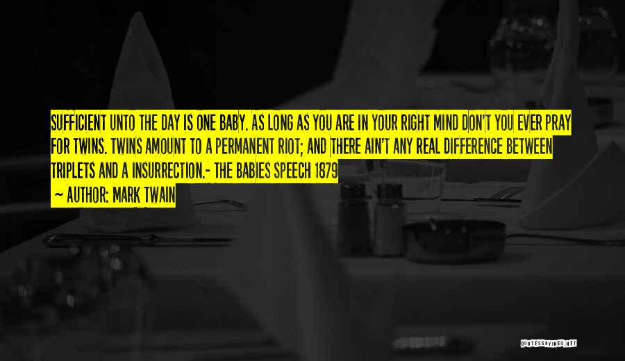 Mark Twain Quotes: Sufficient Unto The Day Is One Baby. As Long As You Are In Your Right Mind Don't You Ever Pray