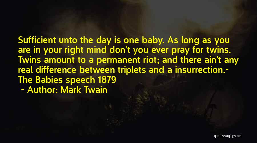 Mark Twain Quotes: Sufficient Unto The Day Is One Baby. As Long As You Are In Your Right Mind Don't You Ever Pray