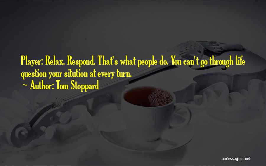 Tom Stoppard Quotes: Player: Relax. Respond. That's What People Do. You Can't Go Through Life Question Your Sitution At Every Turn.